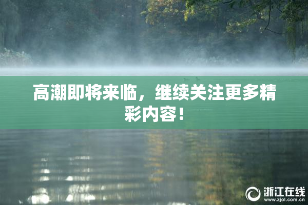 高潮即将来临，继续关注更多精彩内容！