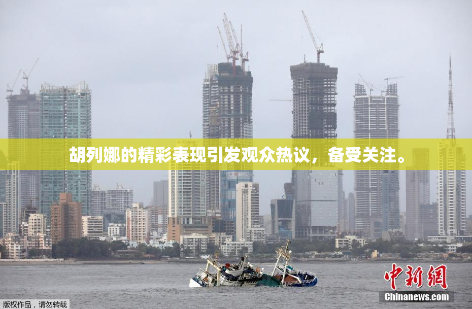 胡列娜的精彩表现引发观众热议，备受关注。