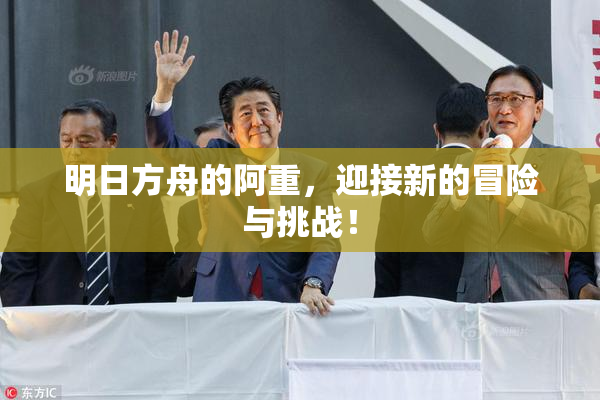 明日方舟的阿重，迎接新的冒险与挑战！
