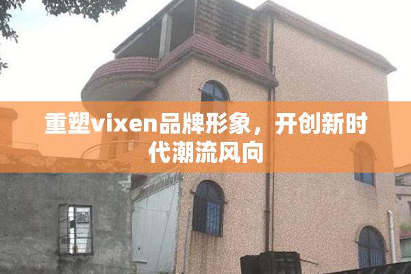 重塑vixen品牌形象，开创新时代潮流风向