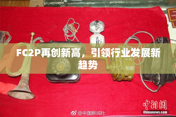 FC2P再创新高，引领行业发展新趋势
