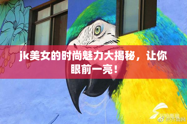 jk美女的时尚魅力大揭秘，让你眼前一亮！