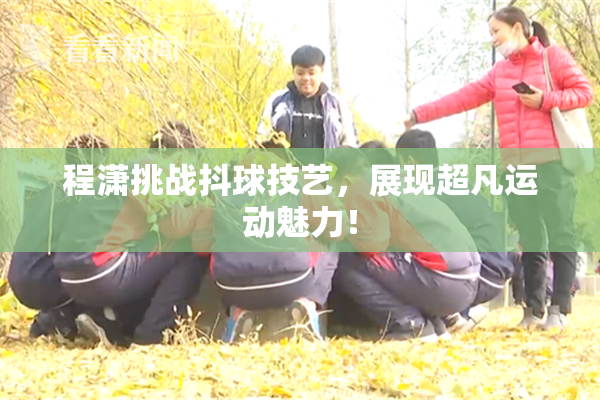 程潇挑战抖球技艺，展现超凡运动魅力！