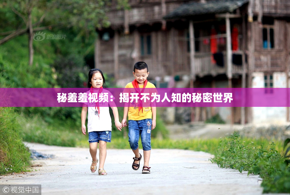 秘羞羞视频：揭开不为人知的秘密世界
