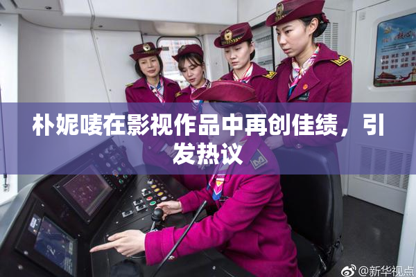 朴妮唛在影视作品中再创佳绩，引发热议