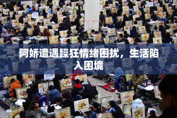 阿娇遭遇躁狂情绪困扰，生活陷入困境