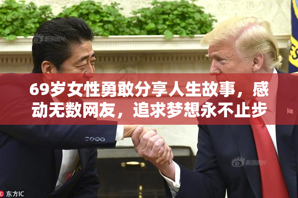 69岁女性勇敢分享人生故事，感动无数网友，追求梦想永不止步。