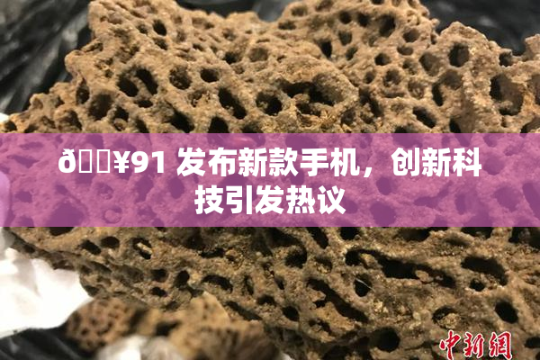 🔥91 发布新款手机，创新科技引发热议