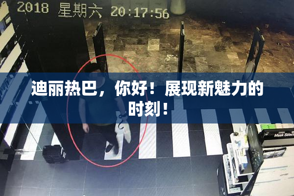迪丽热巴，你好！展现新魅力的时刻！