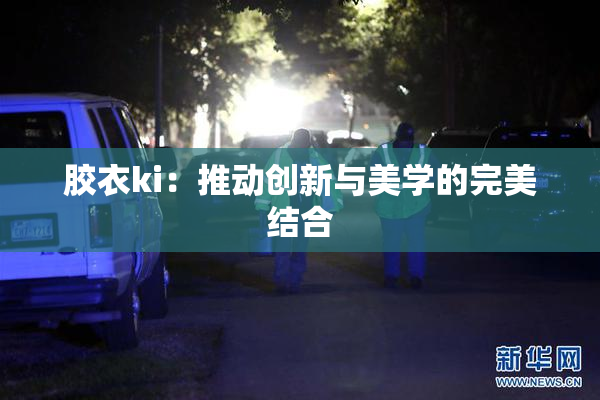 胶衣ki：推动创新与美学的完美结合