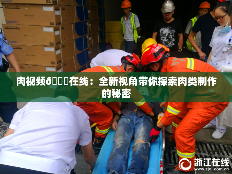 肉视频🔞在线：全新视角带你探索肉类制作的秘密