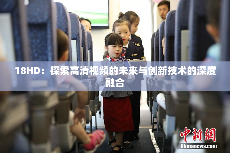 18HD：探索高清视频的未来与创新技术的深度融合