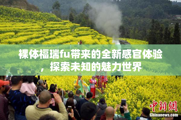 裸体福瑞fu带来的全新感官体验，探索未知的魅力世界