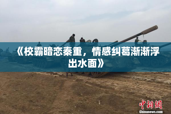 《校霸暗恋秦重，情感纠葛渐渐浮出水面》
