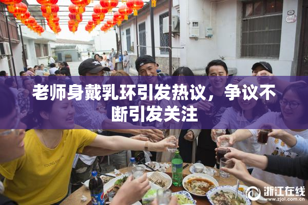 老师身戴乳环引发热议，争议不断引发关注