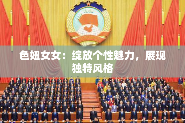 色妞女女：绽放个性魅力，展现独特风格