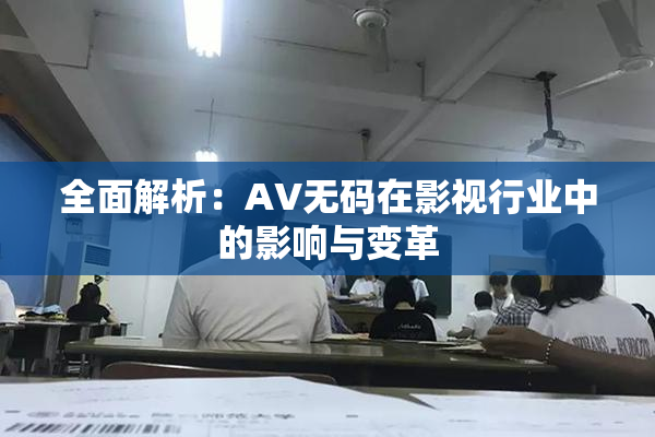 全面解析：AV无码在影视行业中的影响与变革