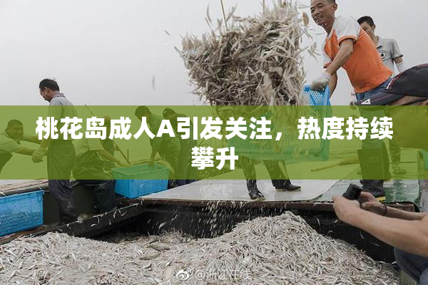 桃花岛成人A引发关注，热度持续攀升