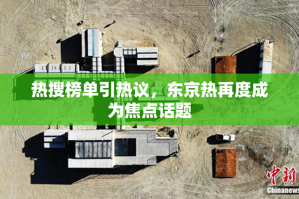 热搜榜单引热议，东京热再度成为焦点话题
