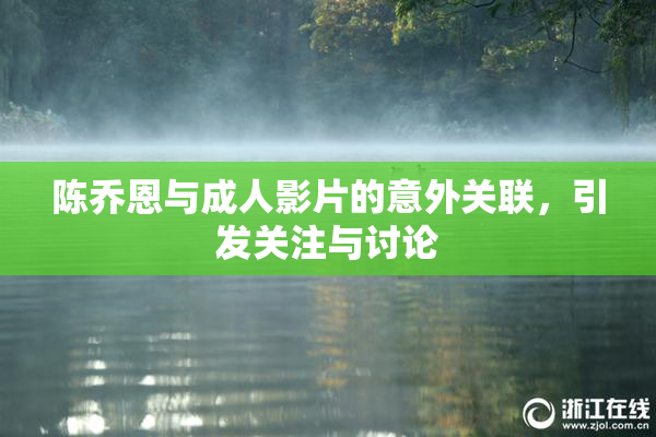陈乔恩与成人影片的意外关联，引发关注与讨论