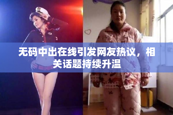 无码中出在线引发网友热议，相关话题持续升温