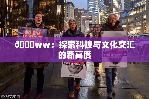 🔞ww：探索科技与文化交汇的新高度