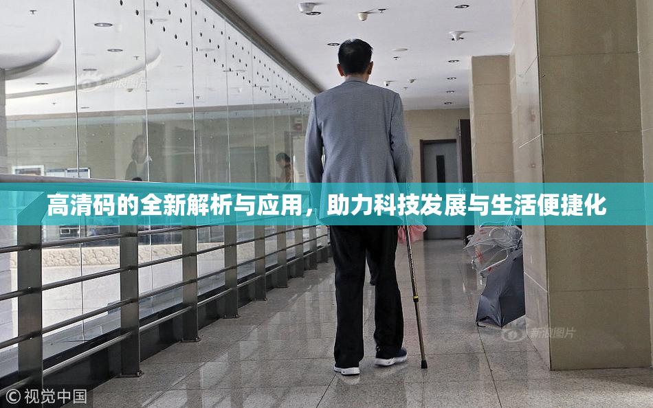 高清码的全新解析与应用，助力科技发展与生活便捷化
