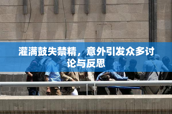 灌满鼓失禁精，意外引发众多讨论与反思