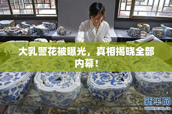 大乳警花被曝光，真相揭晓全部内幕！