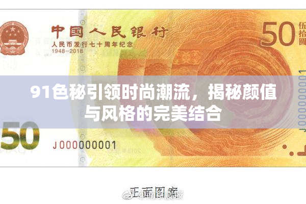 91色秘引领时尚潮流，揭秘颜值与风格的完美结合