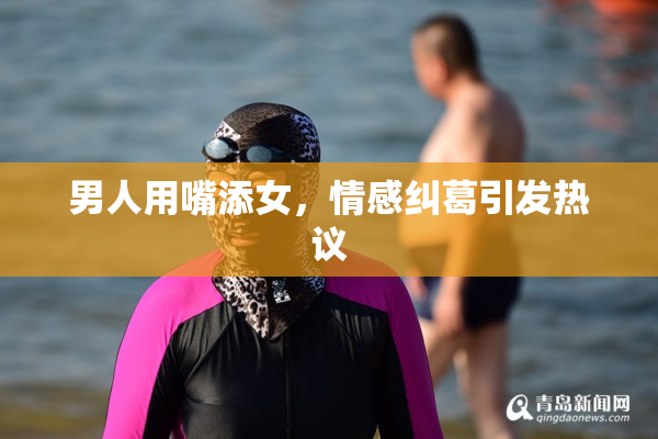 男人用嘴添女，情感纠葛引发热议