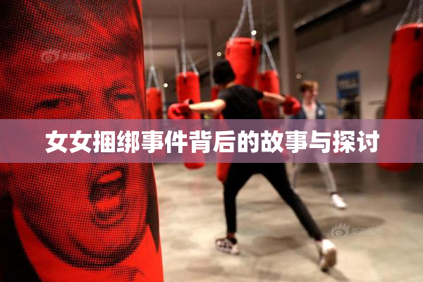 女女捆绑事件背后的故事与探讨