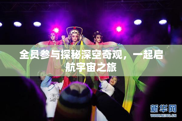 全员参与探秘深空奇观，一起启航宇宙之旅