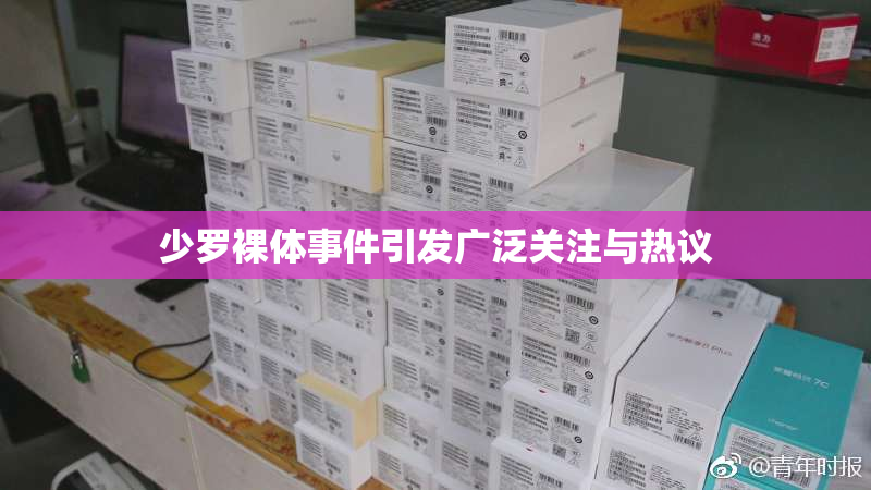 少罗裸体事件引发广泛关注与热议