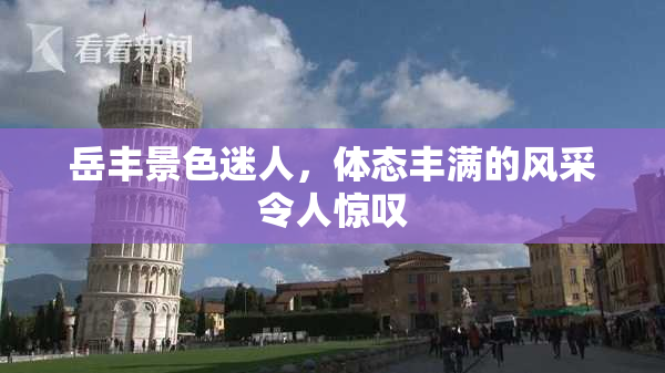 岳丰景色迷人，体态丰满的风采令人惊叹