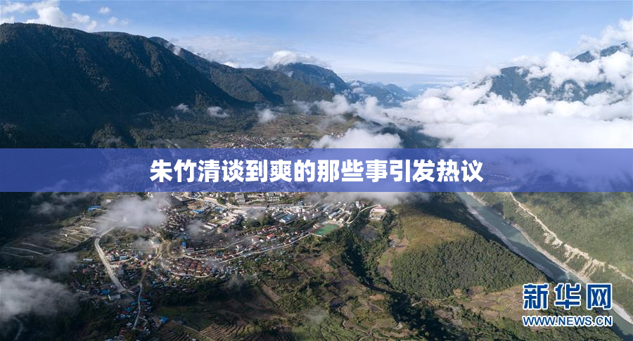 朱竹清谈到爽的那些事引发热议