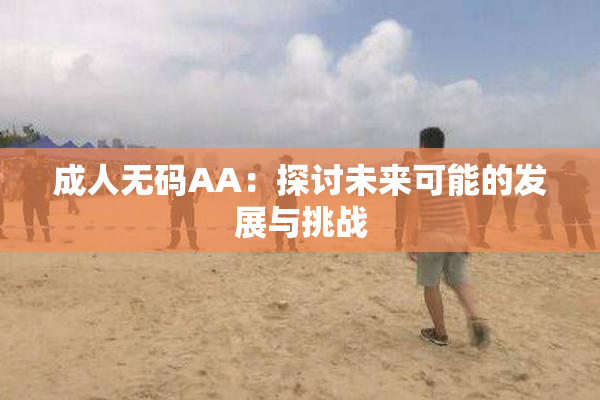 成人无码AA：探讨未来可能的发展与挑战