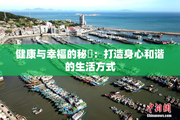 健康与幸福的秘訣：打造身心和谐的生活方式