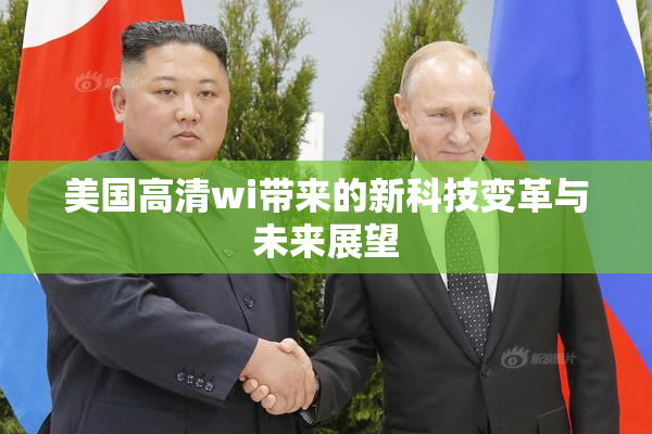 美国高清wi带来的新科技变革与未来展望