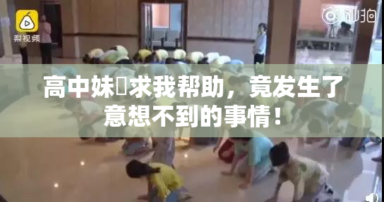 高中妹妺求我帮助，竟发生了意想不到的事情！