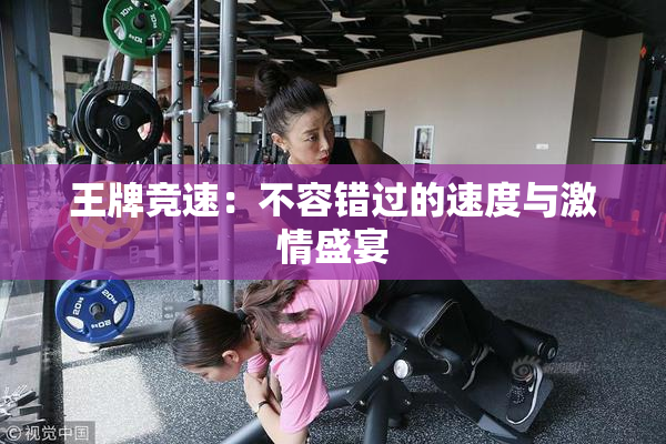王牌竞速：不容错过的速度与激情盛宴
