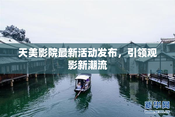天美影院最新活动发布，引领观影新潮流