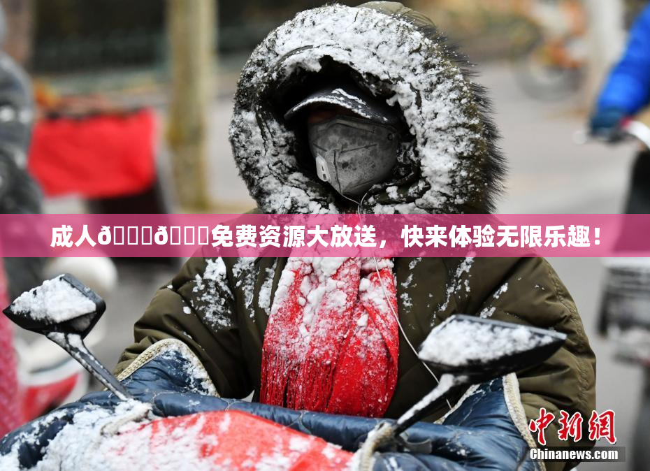 成人🍆🍑免费资源大放送，快来体验无限乐趣！
