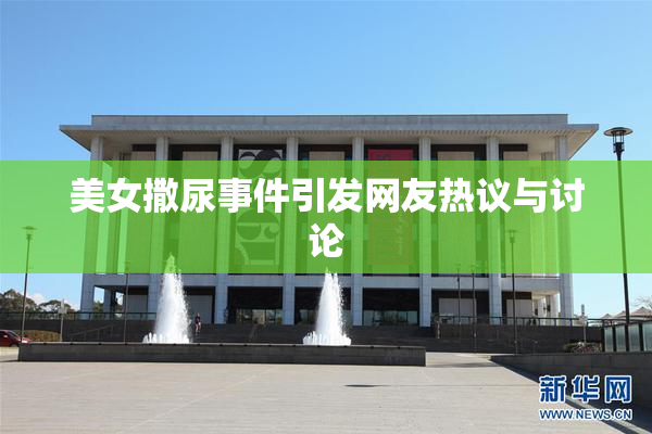 美女撒尿事件引发网友热议与讨论