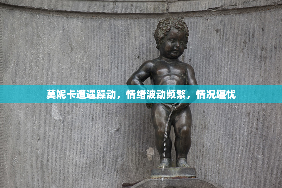 莫妮卡遭遇躁动，情绪波动频繁，情况堪忧