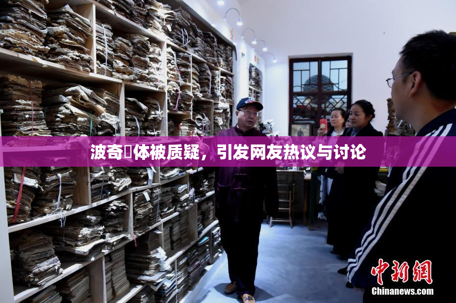 波奇祼体被质疑，引发网友热议与讨论