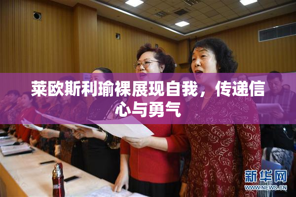 莱欧斯利瑜裸展现自我，传递信心与勇气