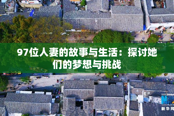 97位人妻的故事与生活：探讨她们的梦想与挑战