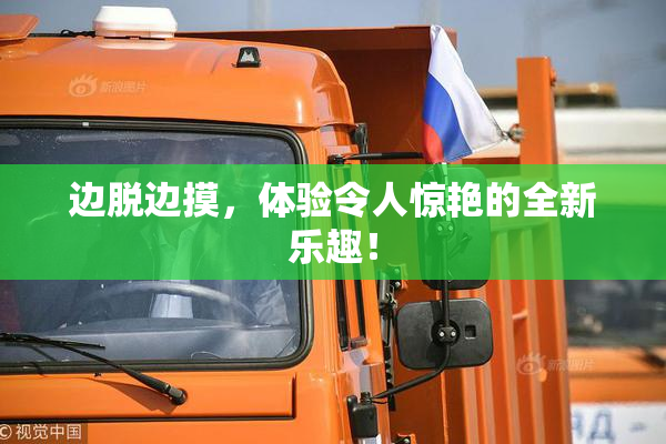 边脱边摸，体验令人惊艳的全新乐趣！