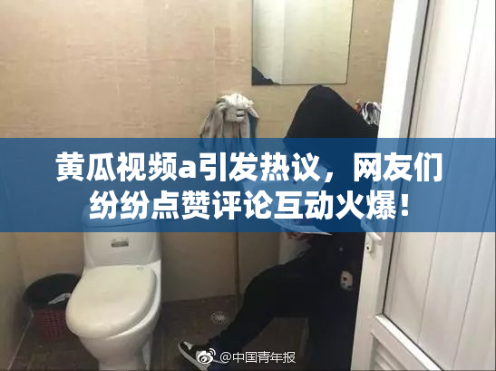 黄瓜视频a引发热议，网友们纷纷点赞评论互动火爆！